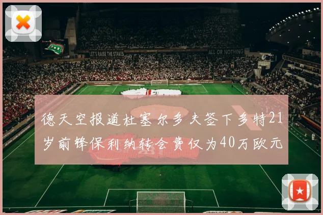 德天空报道杜塞尔多夫签下多特21岁前锋保利纳转会费仅为40万欧元