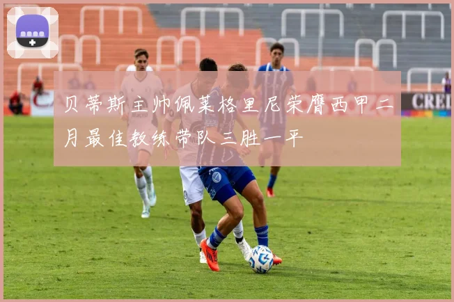 贝蒂斯主帅佩莱格里尼荣膺西甲二月最佳教练带队三胜一平