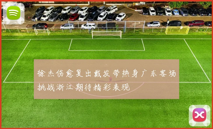 徐杰伤愈复出戴发带热身广东客场挑战浙江期待精彩表现