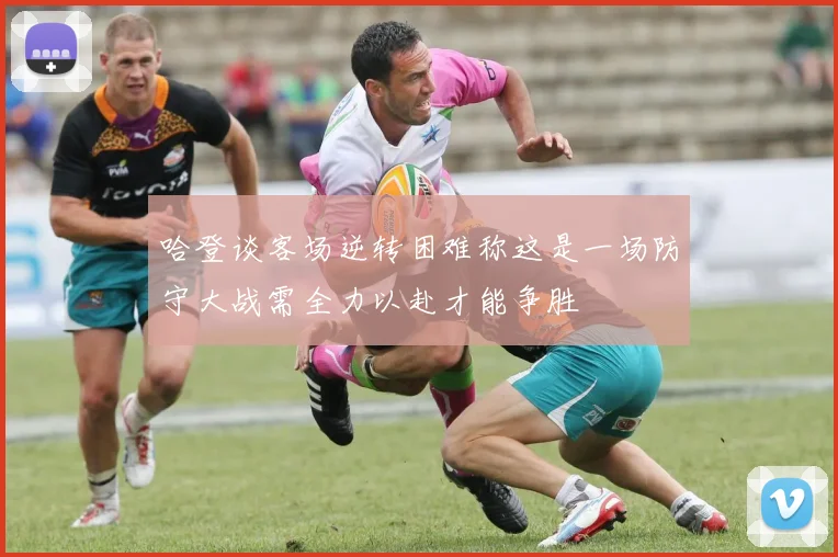 哈登谈客场逆转困难称这是一场防守大战需全力以赴才能争胜
