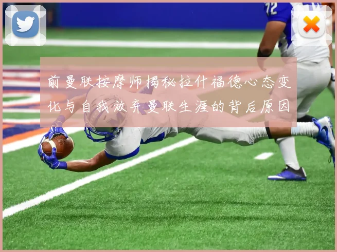 前曼联按摩师揭秘拉什福德心态变化与自我放弃曼联生涯的背后原因