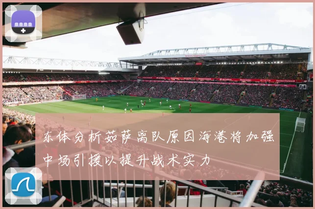 东体分析茹萨离队原因海港将加强中场引援以提升战术实力