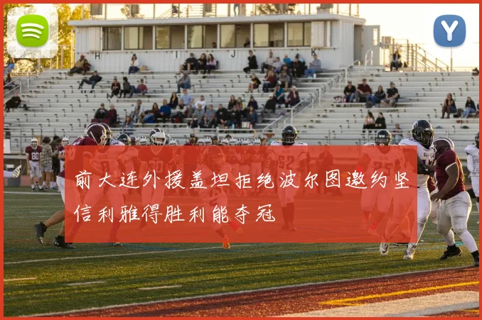 前大连外援盖坦拒绝波尔图邀约坚信利雅得胜利能夺冠