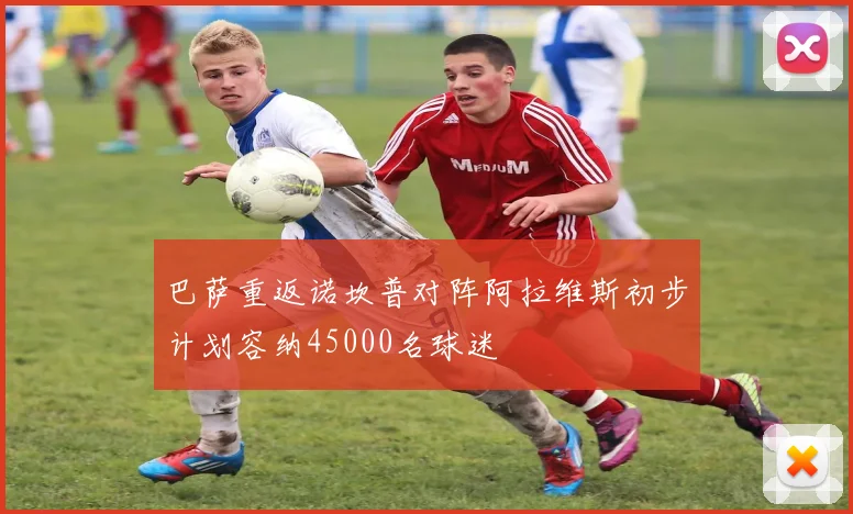 巴萨重返诺坎普对阵阿拉维斯初步计划容纳45000名球迷