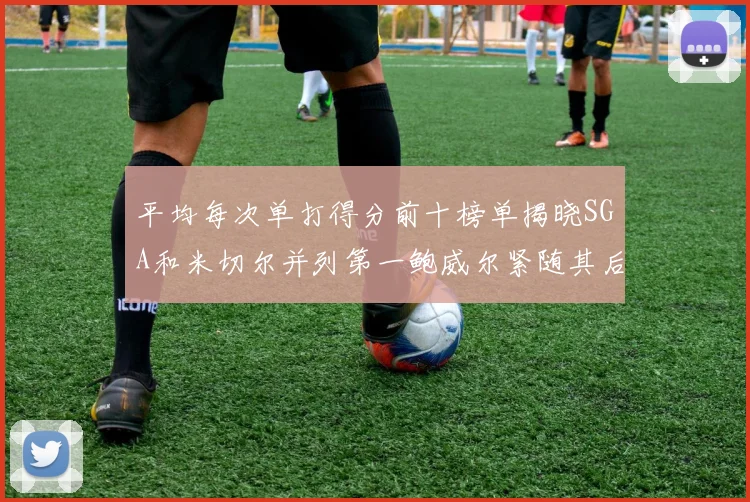 平均每次单打得分前十榜单揭晓SGA和米切尔并列第一鲍威尔紧随其后