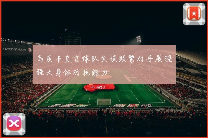 乌度卡直言球队失误频繁对手展现强大身体对抗能力