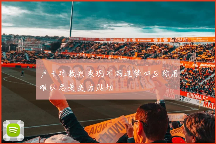 卢卡对裁判表现不满追梦回应称用难以忍受更为贴切