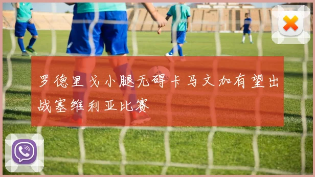 罗德里戈小腿无碍卡马文加有望出战塞维利亚比赛