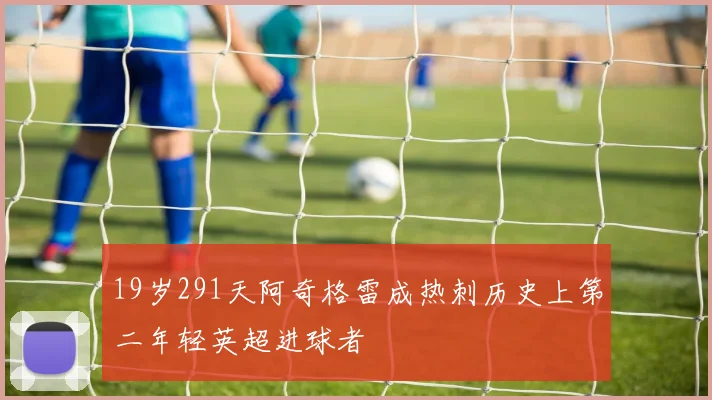 19岁291天阿奇格雷成热刺历史上第二年轻英超进球者
