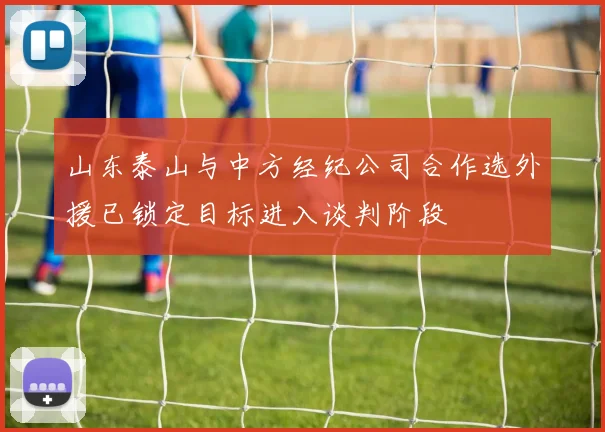 山东泰山与中方经纪公司合作选外援已锁定目标进入谈判阶段