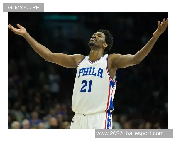 恩比德夏季训练付出巨大努力纳斯赞其状态达到新高度